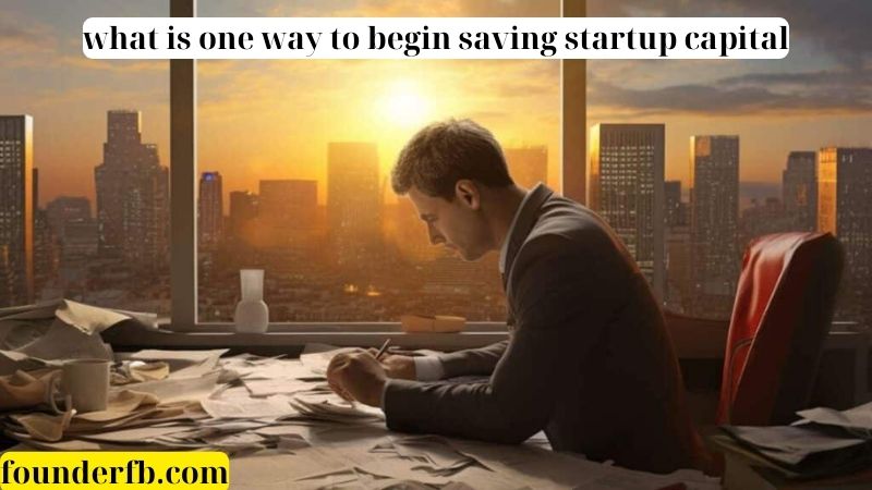 What is one way to begin saving startup capital?
